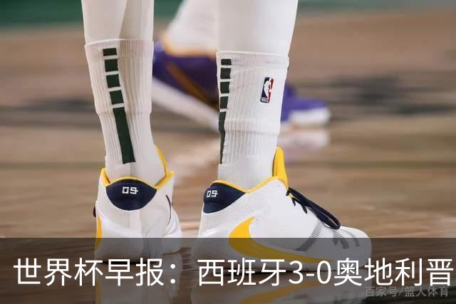世界杯早报：西班牙3-0奥地利晋级16强，时隔16年淘汰赛再取胜