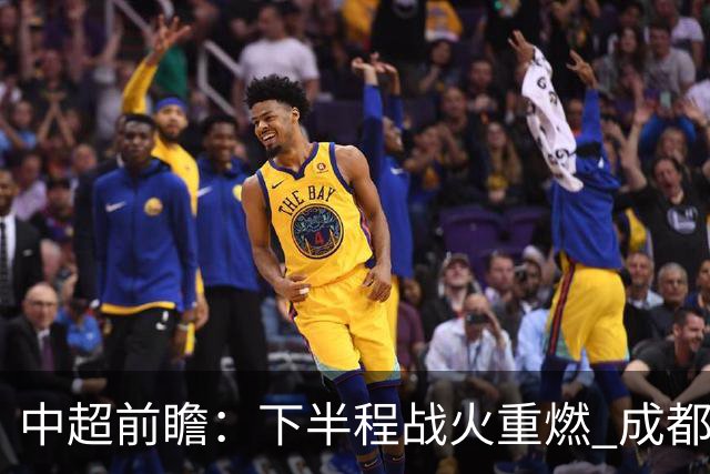 中超前瞻：下半程战火重燃 成都剑指三分申花求反弹