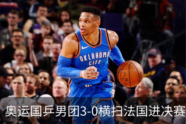 奥运国乒男团3-0横扫法国进决赛 将与瑞典争冠军