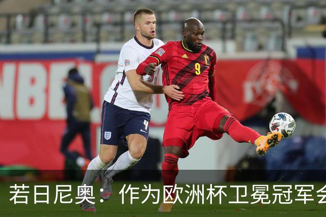 若日尼奥：作为欧洲杯卫冕冠军会有点压力