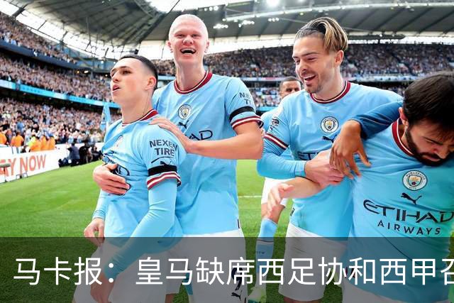 马卡报：皇马缺席西足协和西甲召开的高规格会议，原因未知