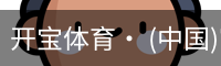 开宝体育· (中国)官方网站